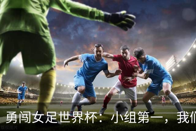 勇闯女足世界杯：小组第一，我们没那么难！