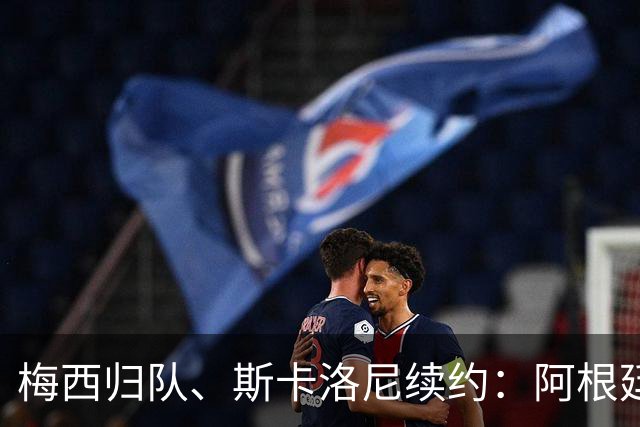 梅西归队、斯卡洛尼续约：阿根廷足球的烧脑剧