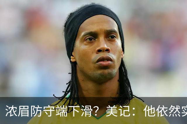浓眉防守端下滑？美记：他依然实力出众，但已够不上最佳防守阵容