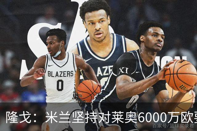 隆戈：米兰坚持对莱奥6000万欧要价，可能接受先租后买方案
