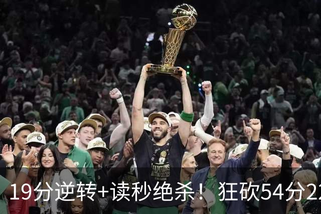 19分逆转+读秒绝杀！狂砍54分22板13助也白搭！！