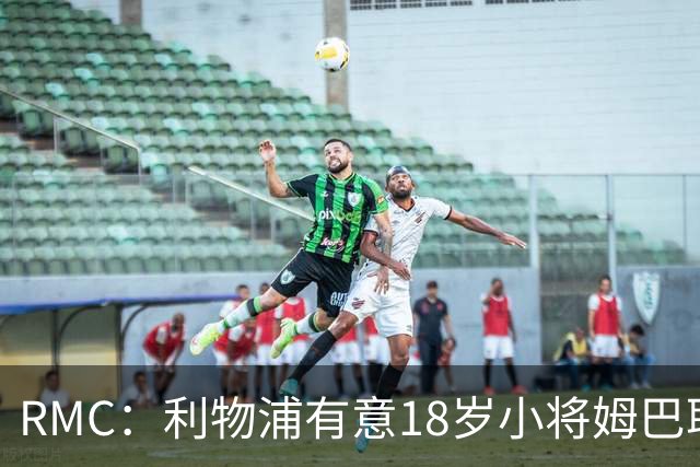 RMC：利物浦有意18岁小将姆巴耶，巴黎为其估价超4000万欧